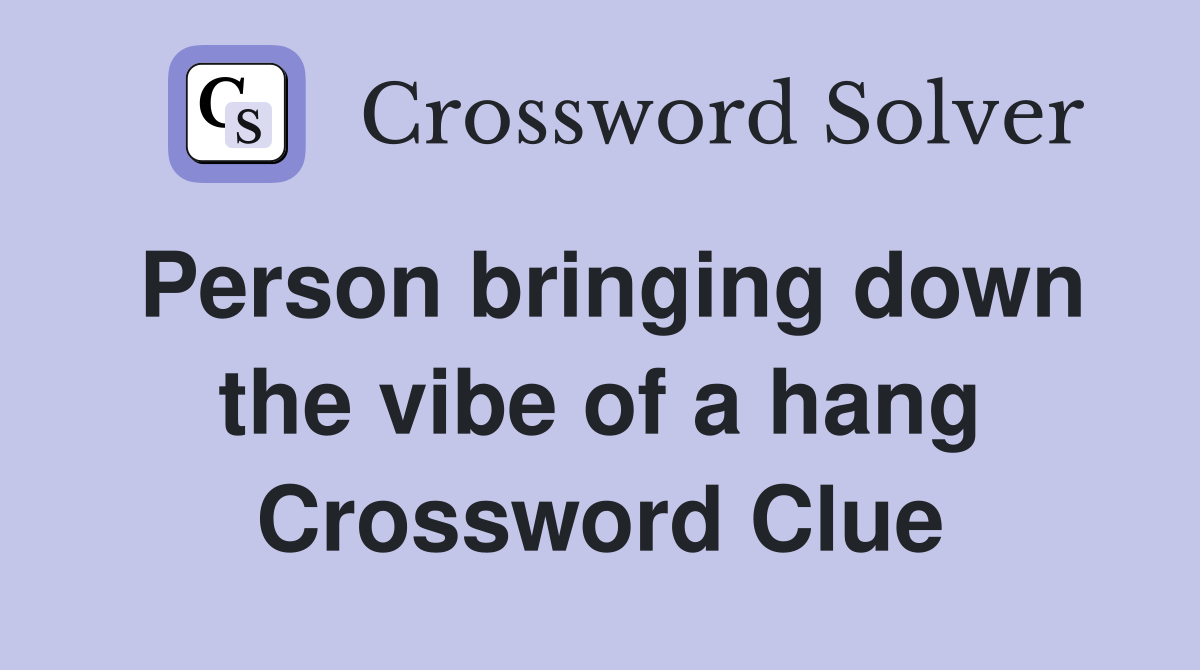 Person bringing down the vibe of a hang Crossword Clue