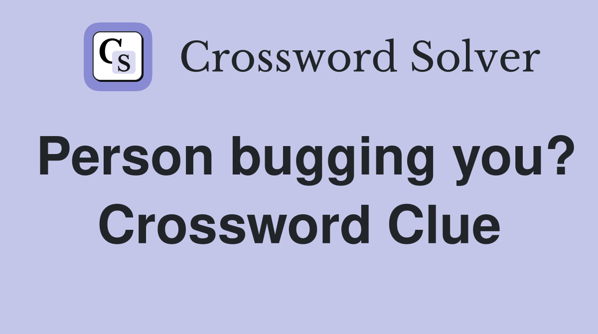 Person bugging you? Crossword Clue