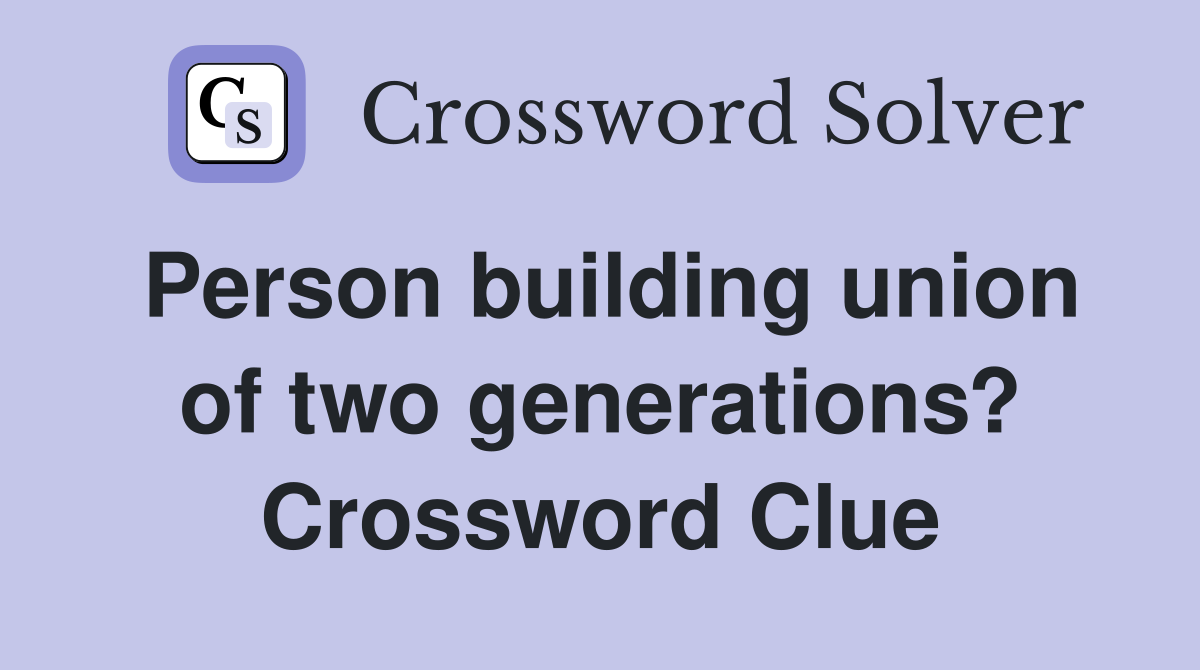 Person building union of two generations? Crossword Clue