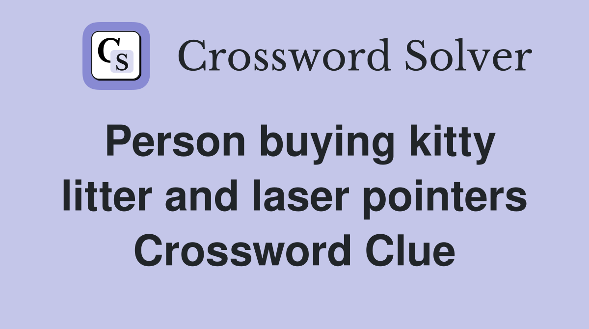 Person buying kitty litter and laser pointers Crossword Clue