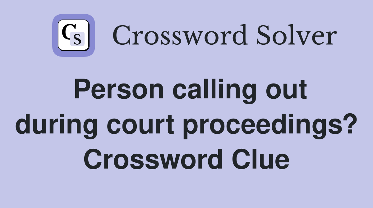 Person calling out during court proceedings? Crossword Clue