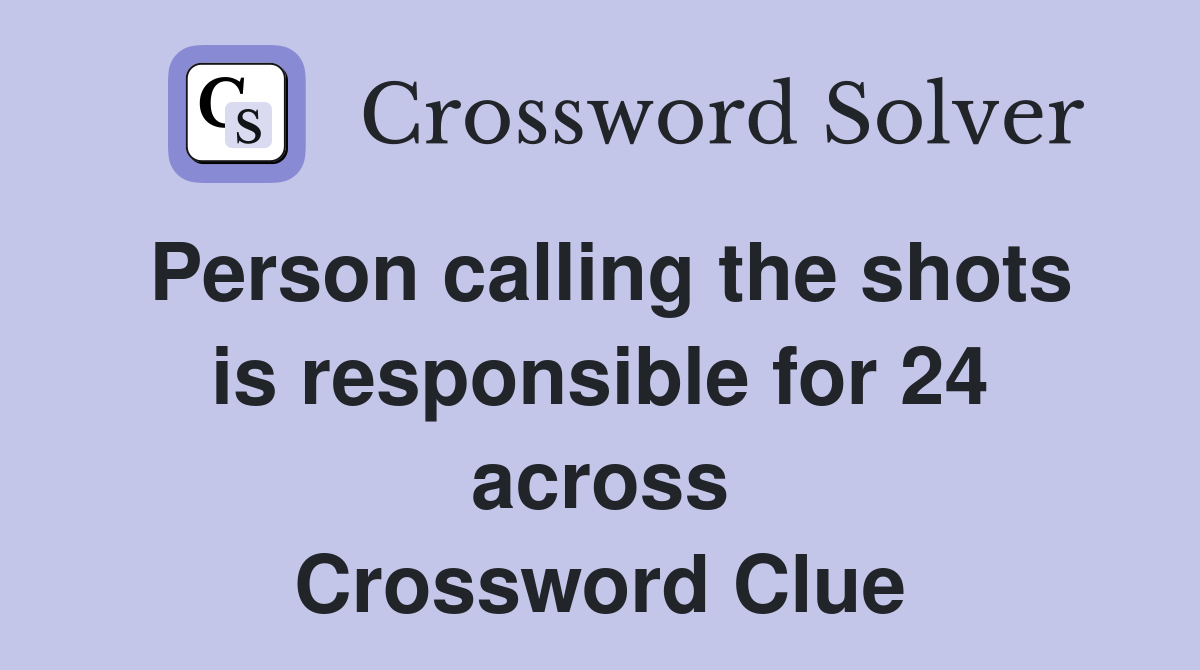 Person calling the shots is responsible for 24 across Crossword Clue