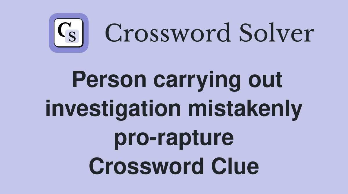 Person carrying out investigation mistakenly pro-rapture Crossword Clue