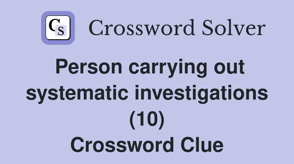 Person carrying out systematic investigations (10) Crossword Clue
