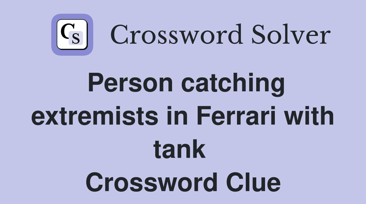 Person catching extremists in Ferrari with tank  Crossword Clue