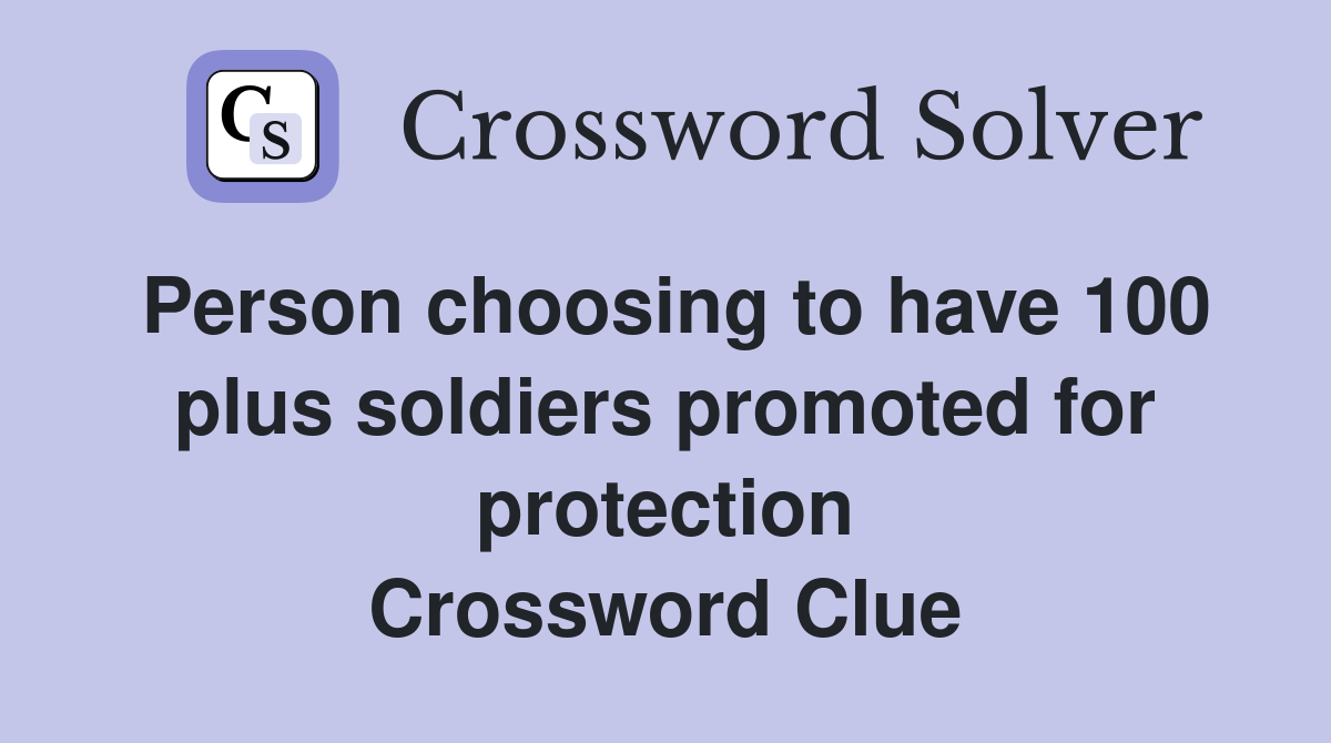 Person choosing to have 100 plus soldiers promoted for protection Crossword Clue