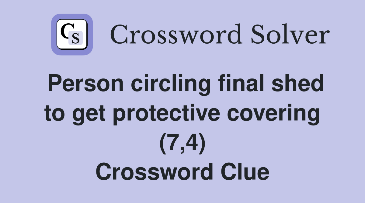 Person circling final shed to get protective covering (7,4) Crossword Clue