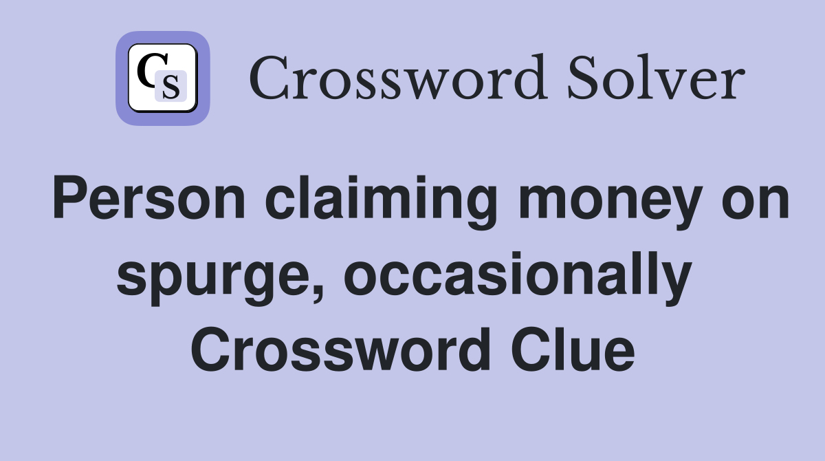 Person claiming money on spurge, occasionally  Crossword Clue