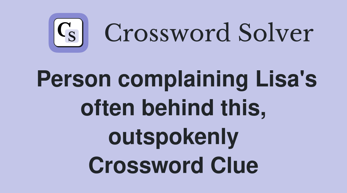 Person complaining Lisa's often behind this, outspokenly Crossword Clue