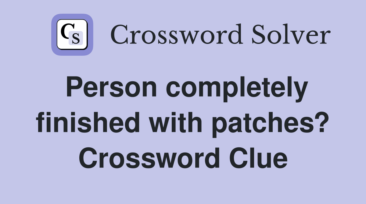 Person completely finished with patches? Crossword Clue