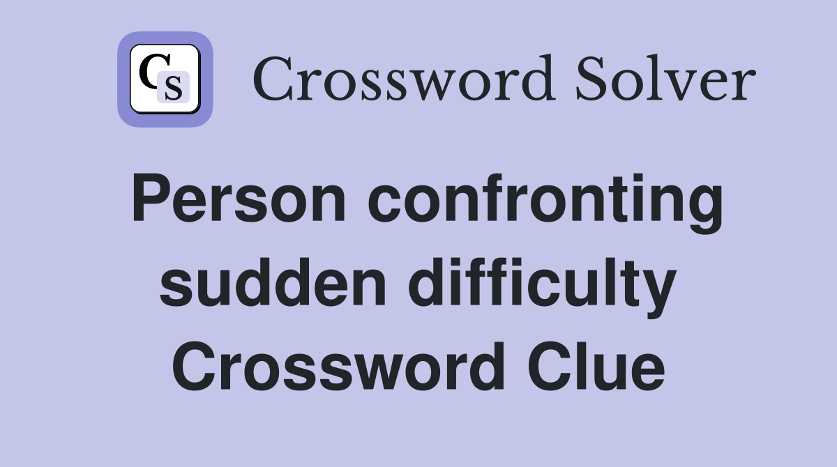 Person confronting sudden difficulty Crossword Clue