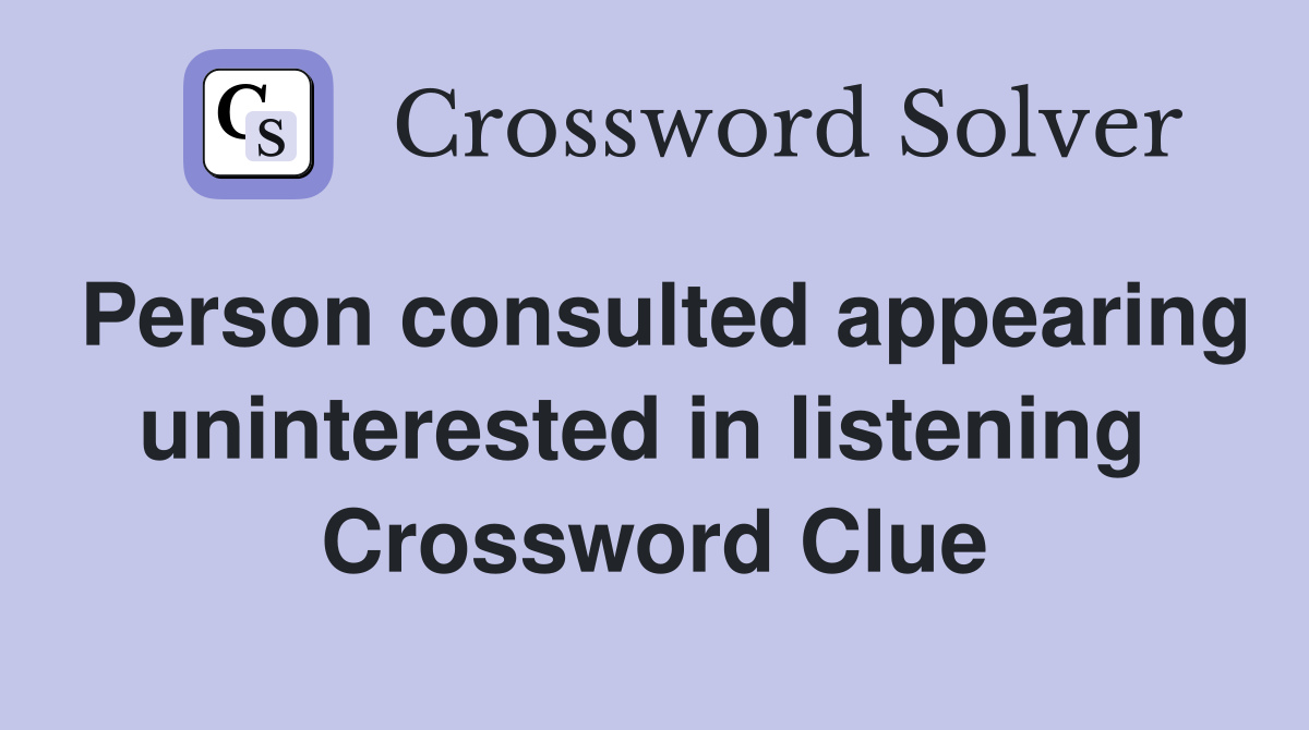 Person consulted appearing uninterested in listening  Crossword Clue