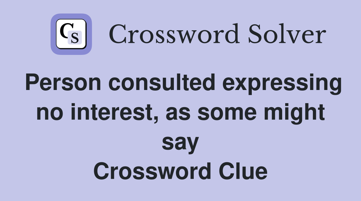 Person consulted expressing no interest, as some might say Crossword Clue