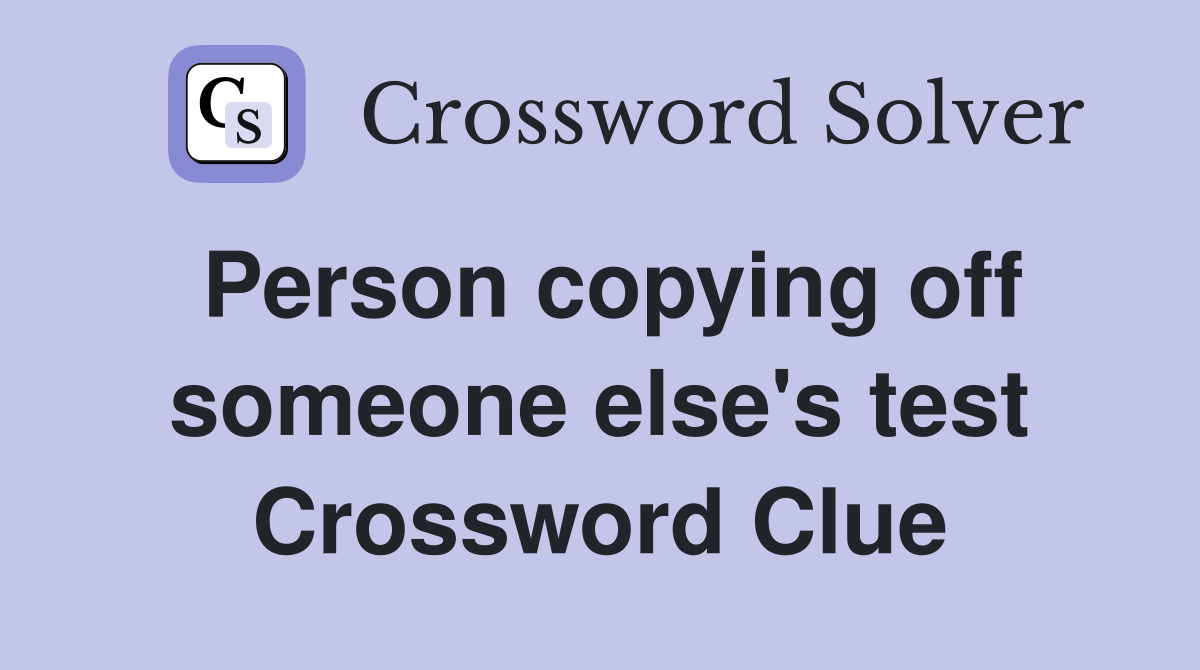 Person copying off someone else's test Crossword Clue