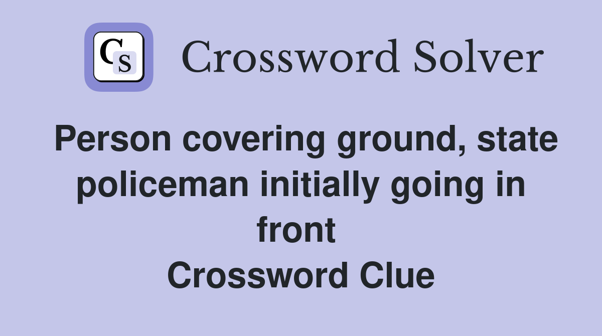 Person covering ground, state policeman initially going in front  Crossword Clue