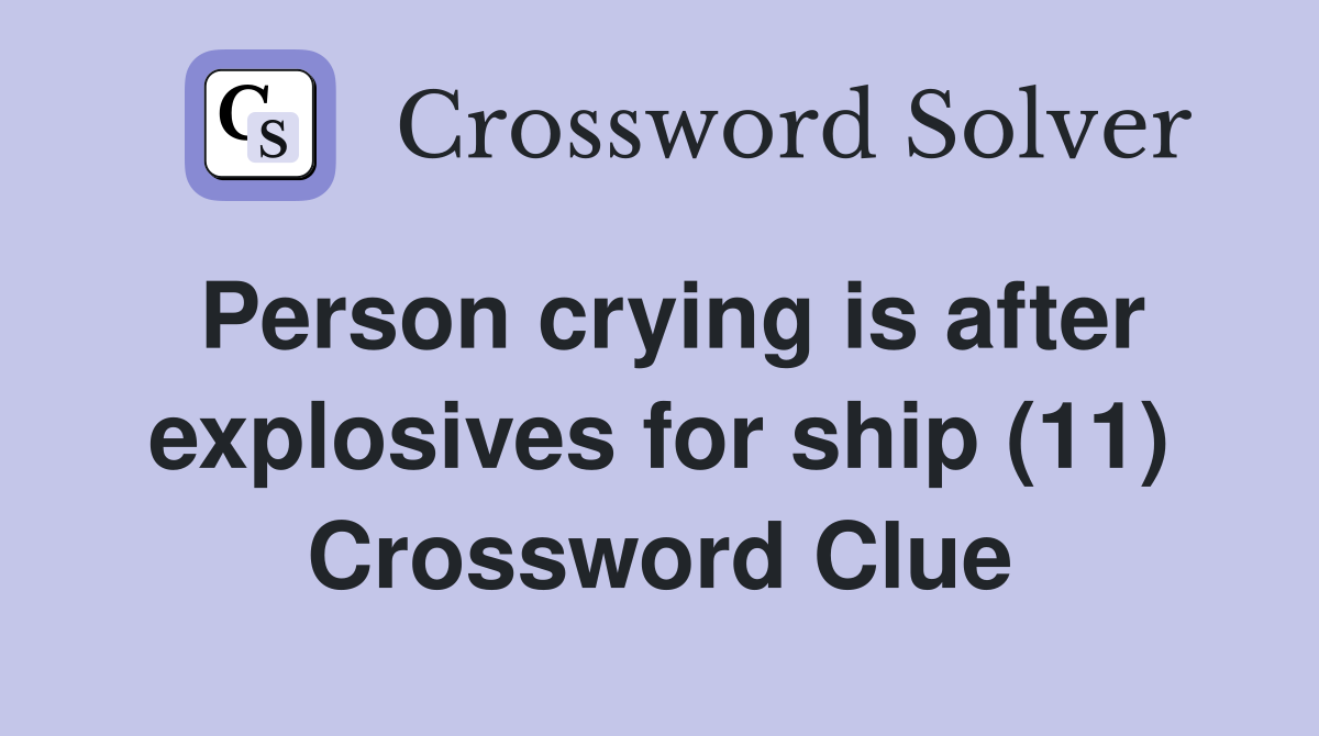 Person crying is after explosives for ship (11) Crossword Clue
