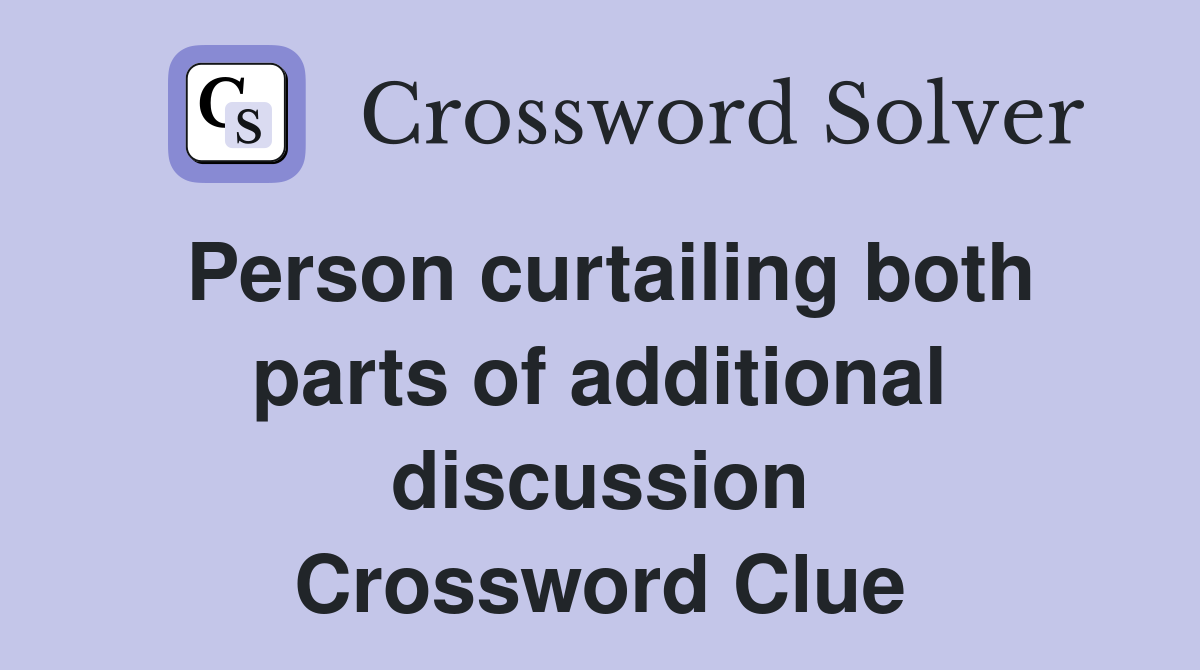 Person curtailing both parts of additional discussion Crossword Clue