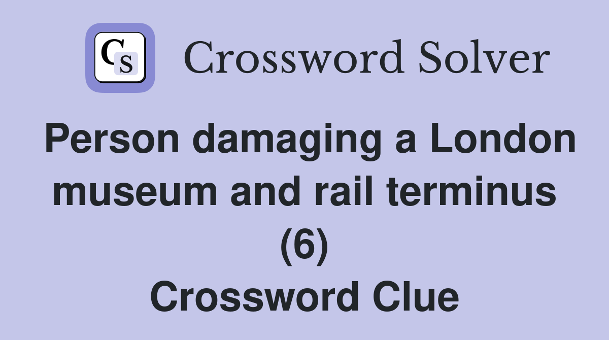 Person damaging a London museum and rail terminus (6) Crossword Clue