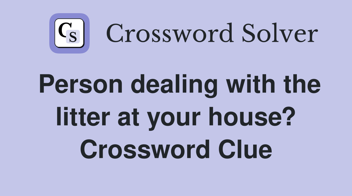 Person dealing with the litter at your house? Crossword Clue