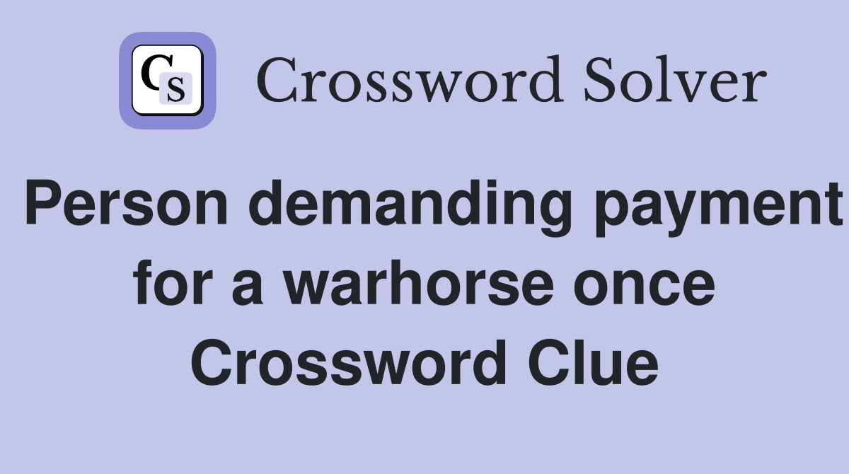 Person demanding payment for a warhorse once Crossword Clue