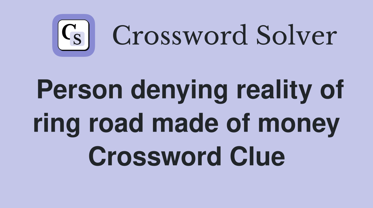 Person denying reality of ring road made of money Crossword Clue