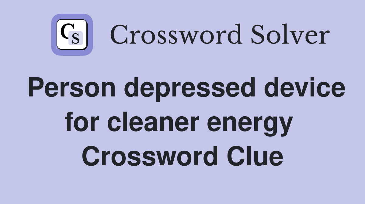 Person depressed device for cleaner energy  Crossword Clue