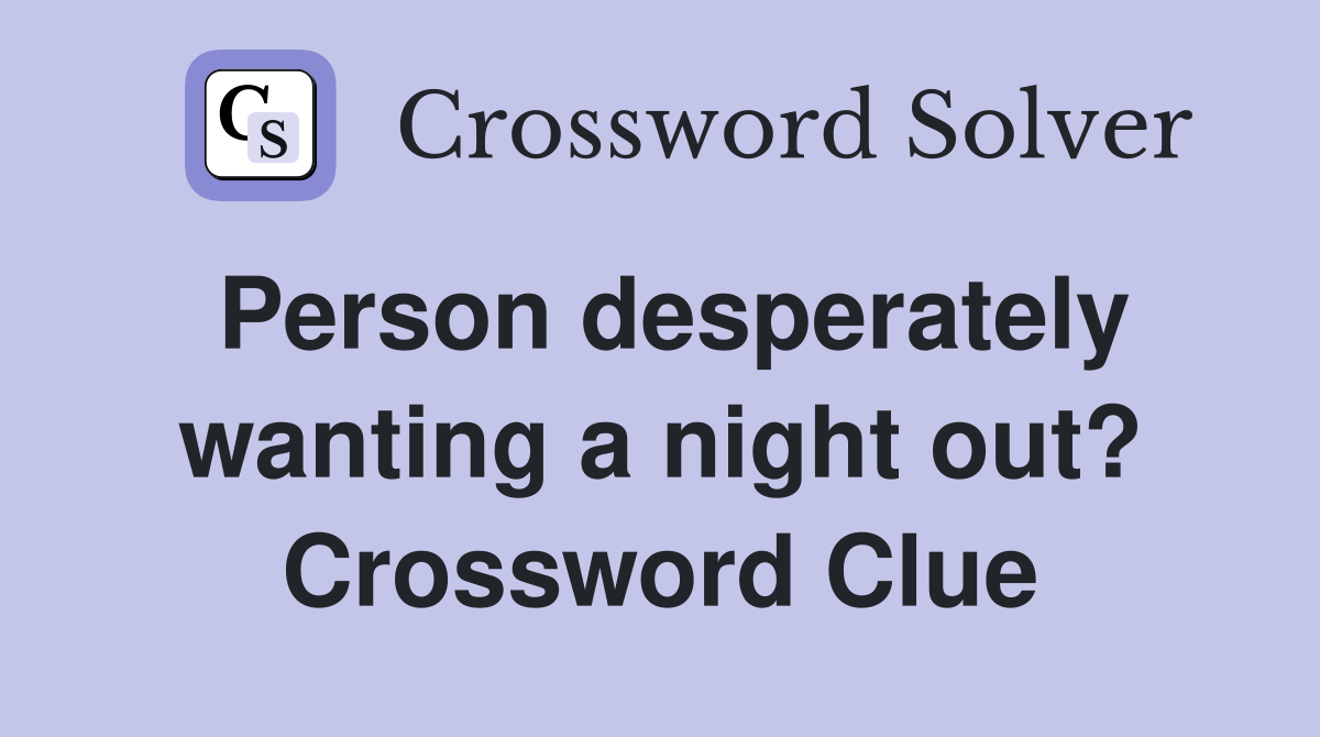 Person desperately wanting a night out? Crossword Clue