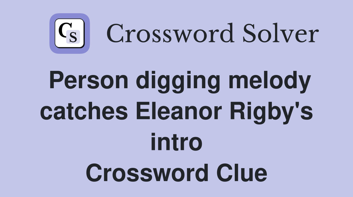 Person digging melody catches Eleanor Rigby's intro Crossword Clue