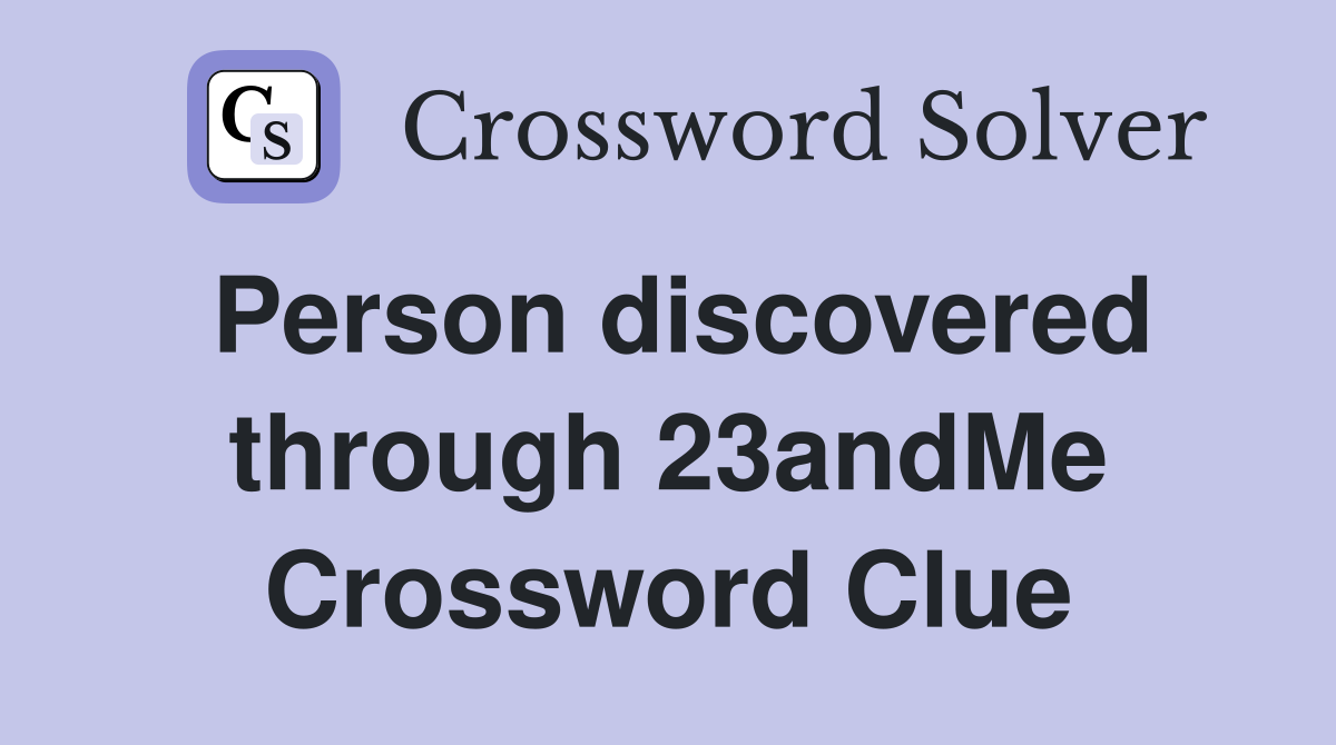 Person discovered through 23andMe Crossword Clue