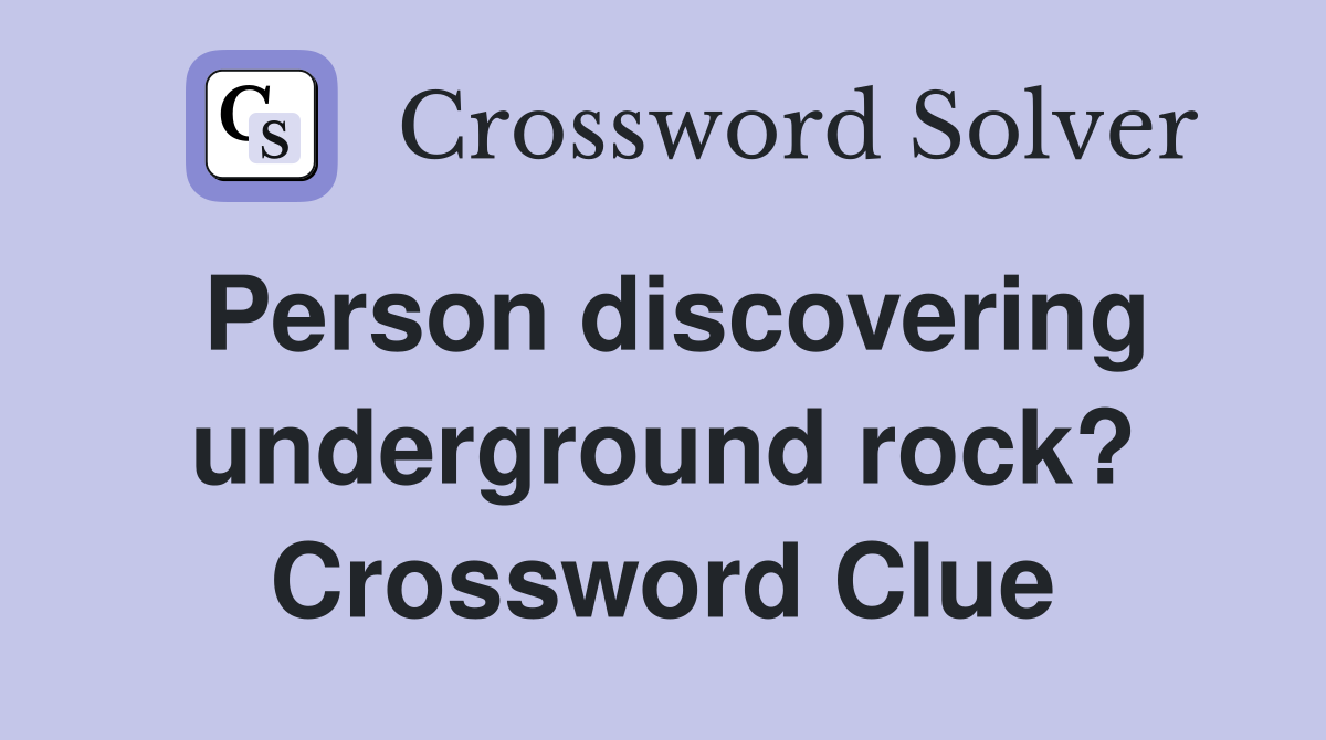 Person discovering underground rock? Crossword Clue