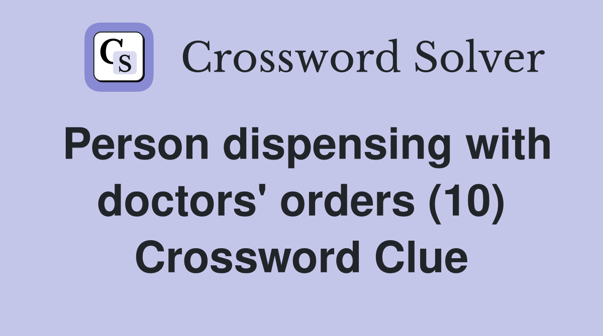 Person dispensing with doctors #39 orders (10) Crossword Clue Answers