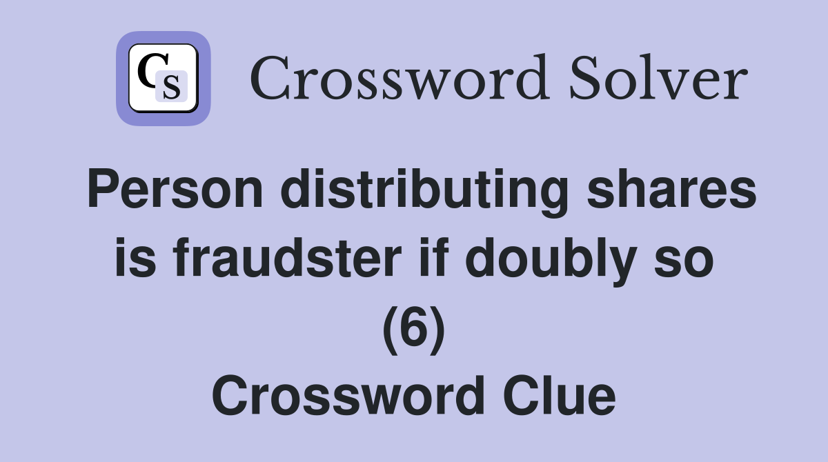 Person distributing shares is fraudster if doubly so (6) Crossword Clue