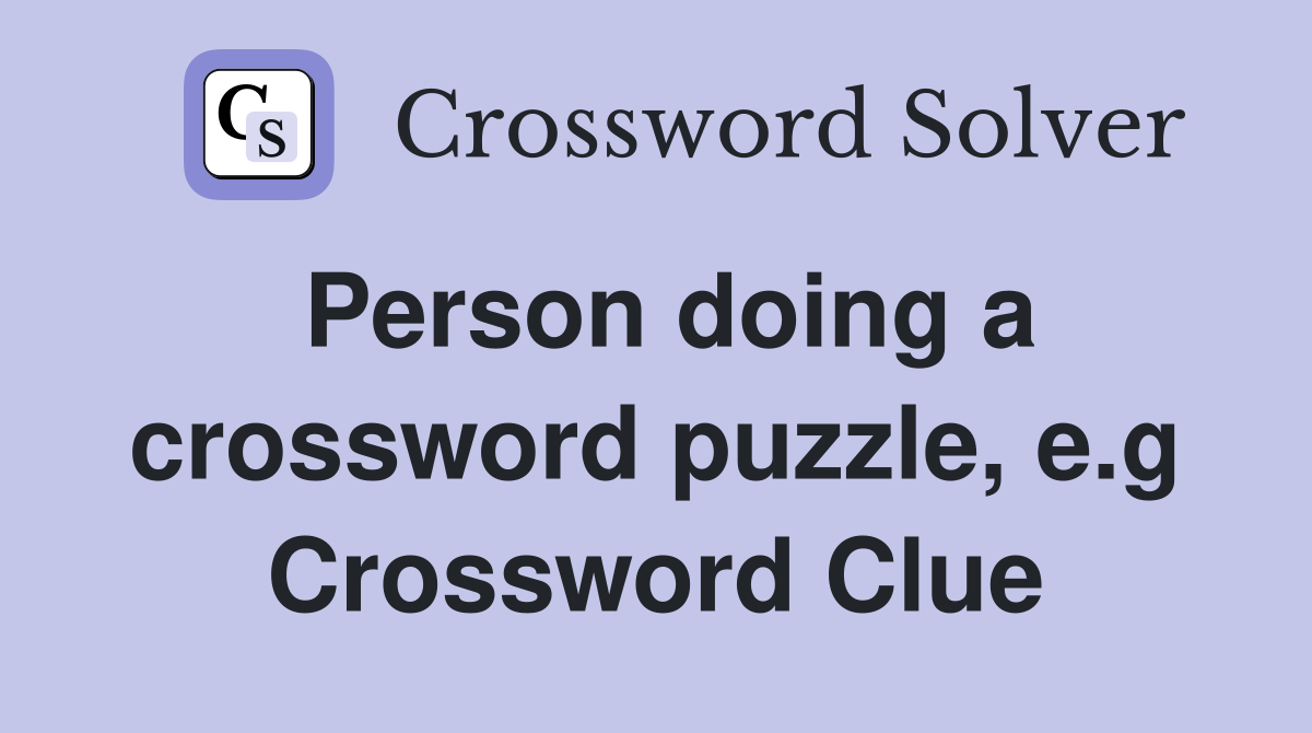 Person doing a crossword puzzle, e.g Crossword Clue