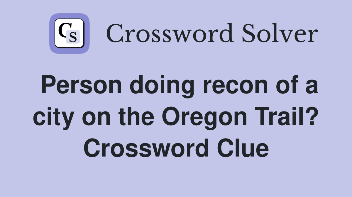 Person doing recon of a city on the Oregon Trail? Crossword Clue