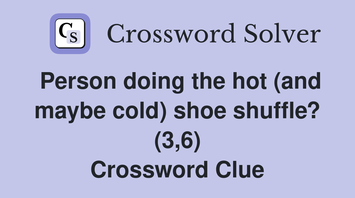 Person doing the hot (and maybe cold) shoe shuffle? (3,6) Crossword Clue