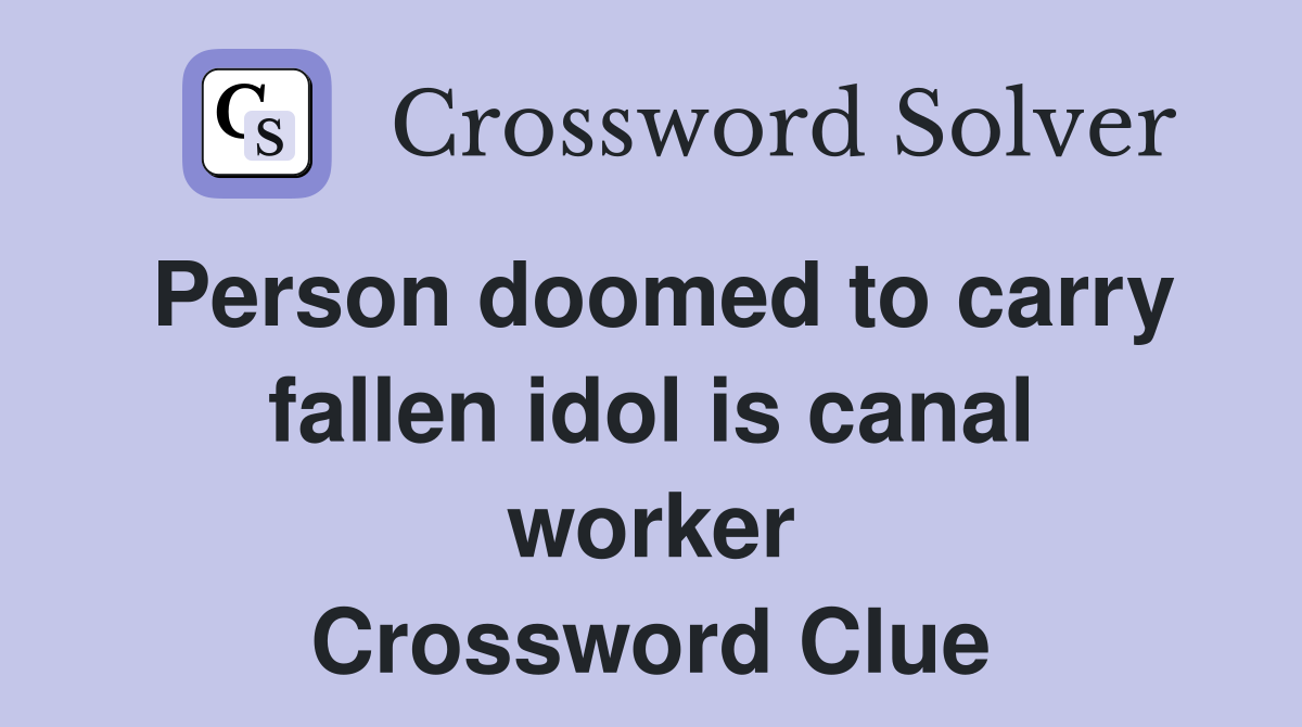 Person doomed to carry fallen idol is canal worker Crossword Clue