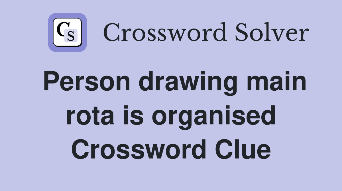 Person drawing main rota is organised Crossword Clue