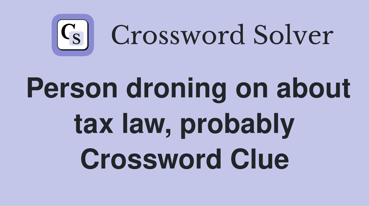 Person droning on about tax law, probably Crossword Clue
