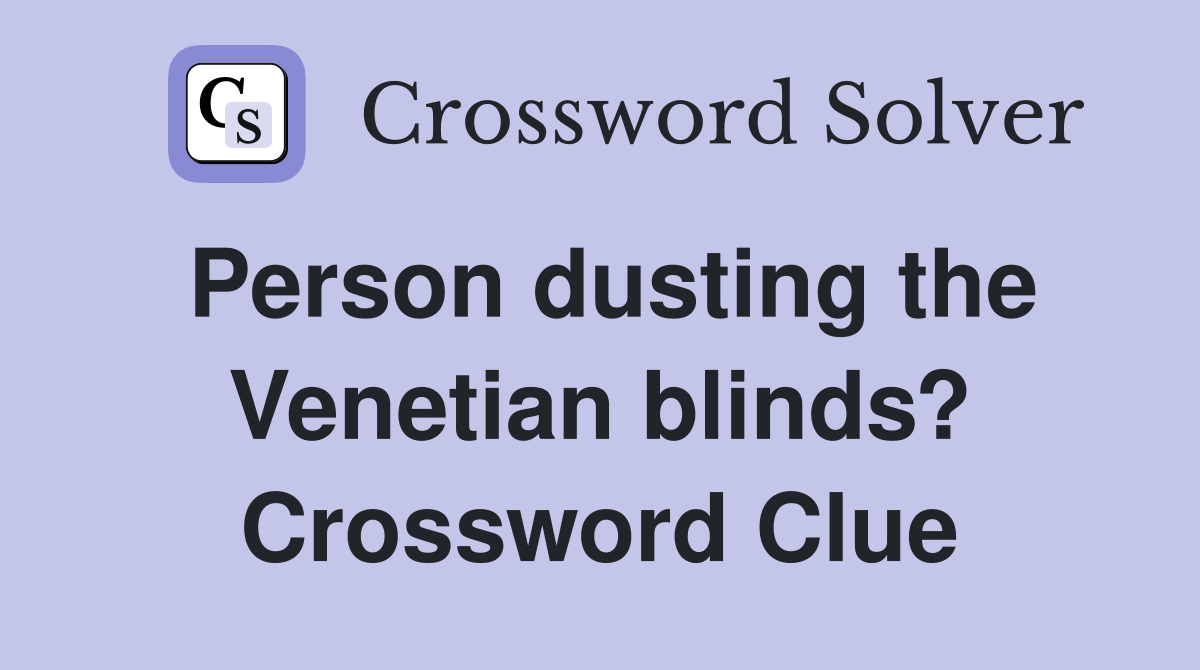Person dusting the Venetian blinds? Crossword Clue