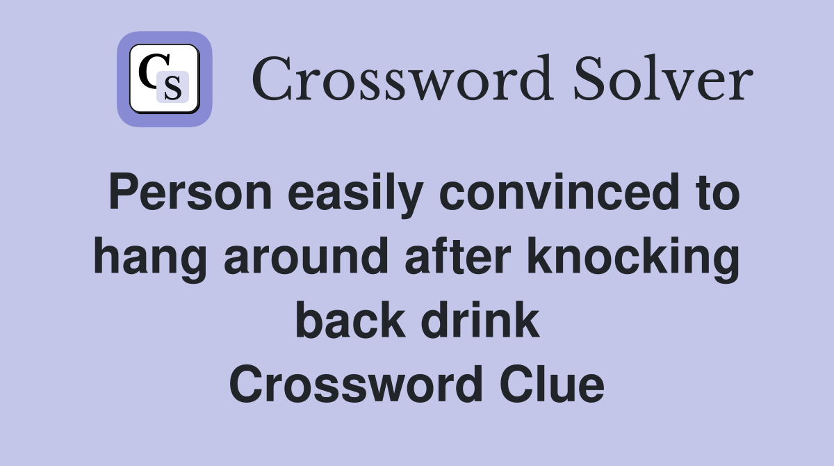 Person easily convinced to hang around after knocking back drink Crossword Clue