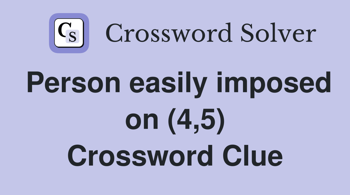 Person easily imposed on (4,5) Crossword Clue
