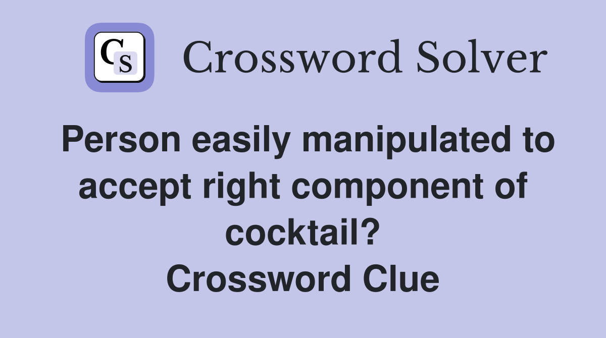Person easily manipulated to accept right component of cocktail? Crossword Clue
