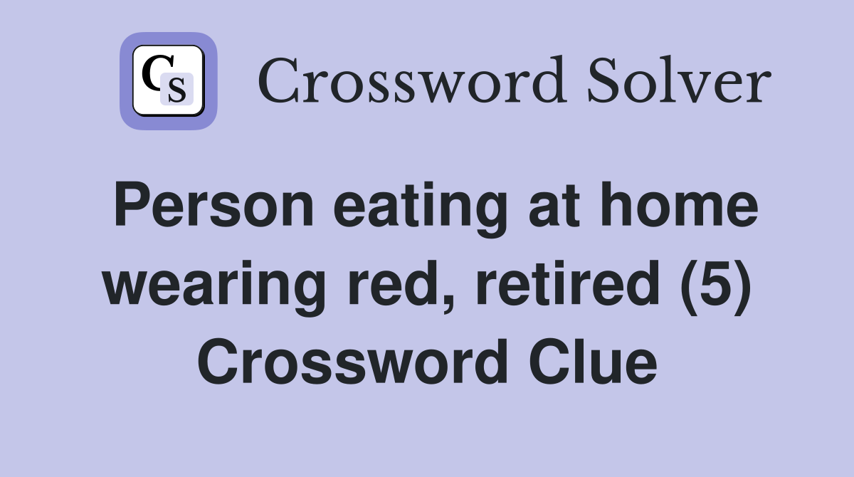 Person eating at home wearing red, retired (5) Crossword Clue