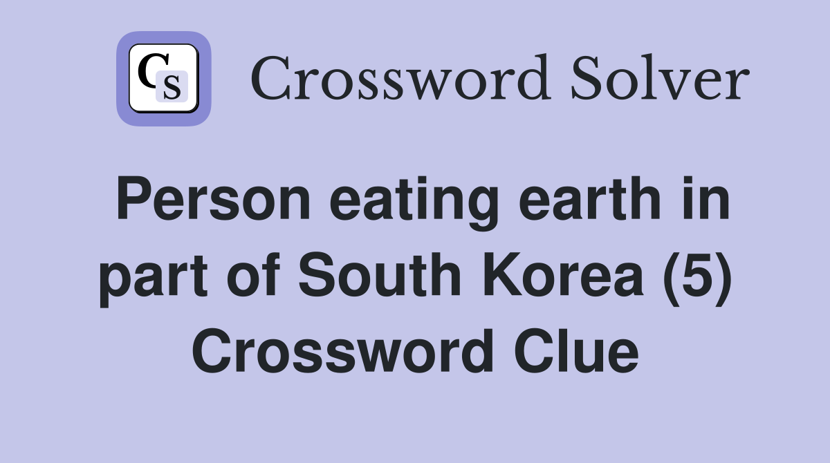 Person eating earth in part of South Korea (5) Crossword Clue