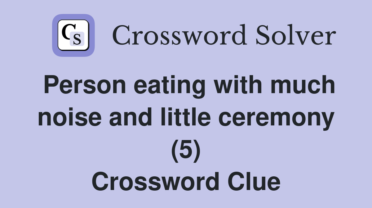 Person eating with much noise and little ceremony (5) Crossword Clue