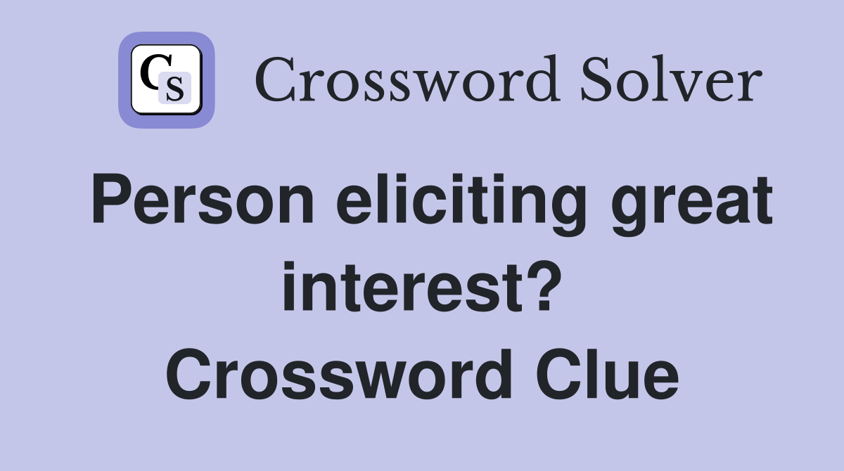 Person eliciting great interest? Crossword Clue