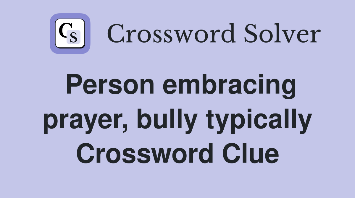 Person embracing prayer, bully typically Crossword Clue