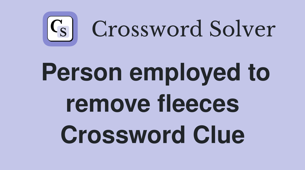 Person employed to remove fleeces Crossword Clue