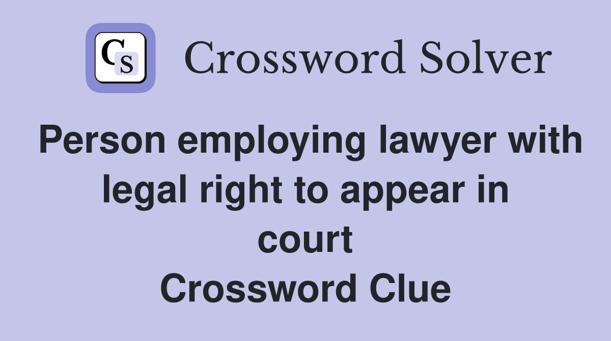 Person employing lawyer with legal right to appear in court Crossword Clue