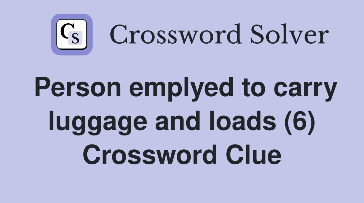 Person emplyed to carry luggage and loads (6) Crossword Clue
